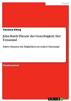 John Rawls Theorie der Gerechtigkeit: Der Urzustand: Fiktive Situation mit Möglichkeit zur realen Umsetzung?