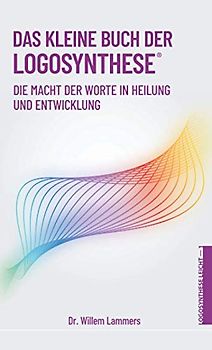Das kleine Buch der Logosynthese®: Die Macht der Worte in Heilung und Entwicklung