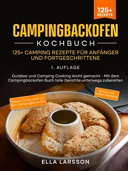 Campingbackofen Kochbuch – 125+ Camping Rezepte für Anfänger und Fortgeschrittene: Outdoor und Camping Cooking leicht gemacht - Mit dem Campingbackofen Buch tolle Gerichte unterwegs zubereiten