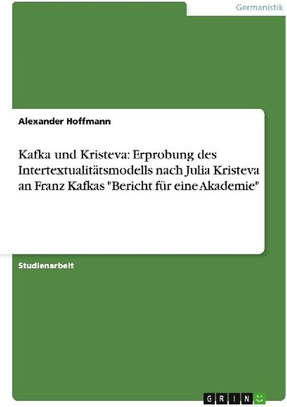 Kafka und Kristeva: Erprobung des Intertextualitätsmodells nach Julia Kristeva an Franz Kafkas "Bericht für eine Akademie"