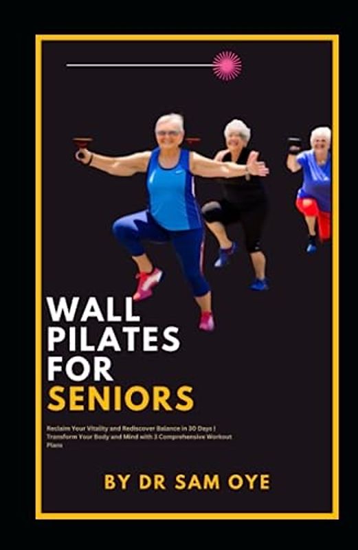 Wall Pilates for Seniors : Reclaim Your Vitality and Rediscover Balance in 30 Days | Transform Your Body and Mind with 3 Comprehensive Workout Plans: ... citizens ,Wisdom keepers, Life veterans.