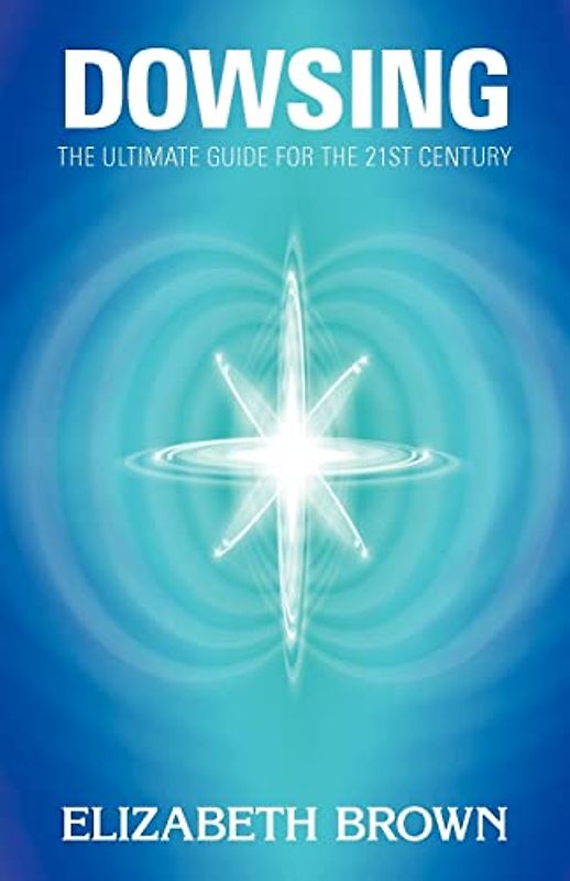 Dowsing: The Ultimate Guide for the 21st Century