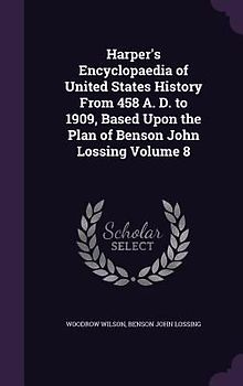 Harper's Encyclopaedia of United States History From 458 A. D. to 1909, Based Upon the Plan of Benson John Lossing Volume 8