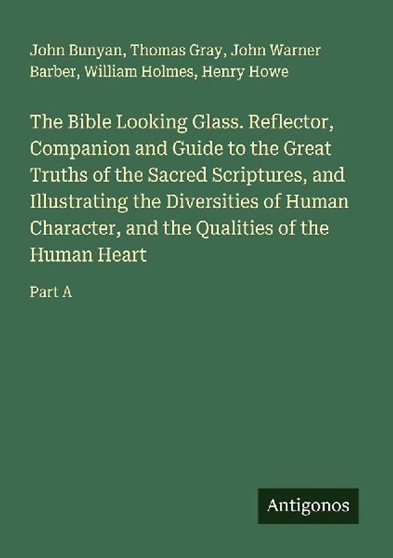 The Bible Looking Glass. Reflector, Companion and Guide to the Great Truths of the Sacred Scriptures, and Illustrating the Diversities of Human Character, and the Qualities of the Human Heart