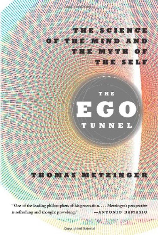 The Ego Tunnel: The Science of the Mind and the Myth of the Self - Thomas Metzinger