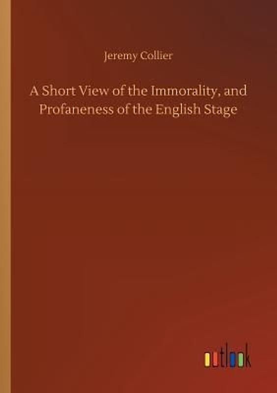 A Short View of the Immorality, and Profaneness of the English Stage
