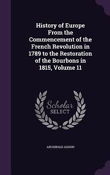History of Europe From the Commencement of the French Revolution in 1789 to the Restoration of the Bourbons in 1815, Volume 11