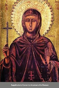 The Supplicatory Canon of Anastasia the Roman,  the Righteous Virgin Martyr