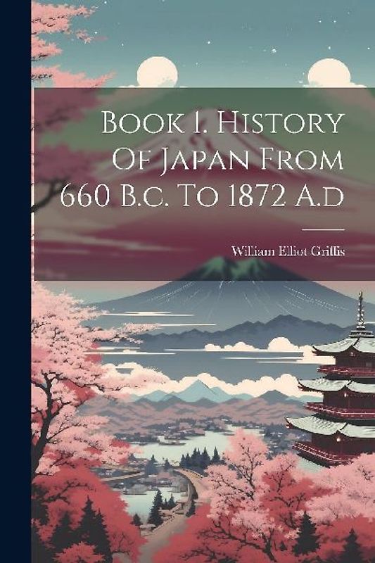 Book 1. History Of Japan From 660 B.c. To 1872 A.d