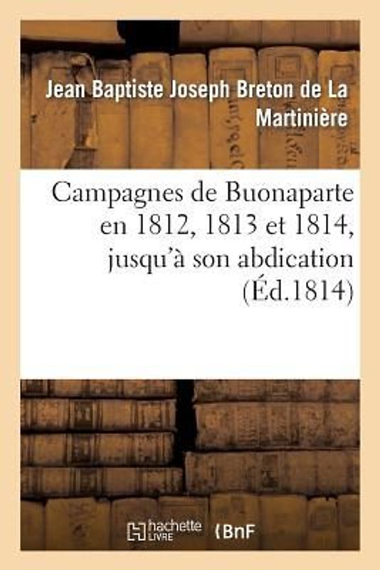 Campagnes de Buonaparte En 1812, 1813 Et 1814, Jusqu'à Son Abdication