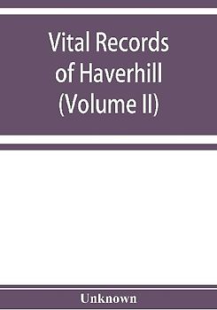 Vital records of Haverhill, Massachusetts, to the end of the year 1849 (Volume II) Marriages and Deaths