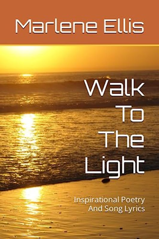 Walk To The Light: Inspirational Poetry And Song Lyrics
