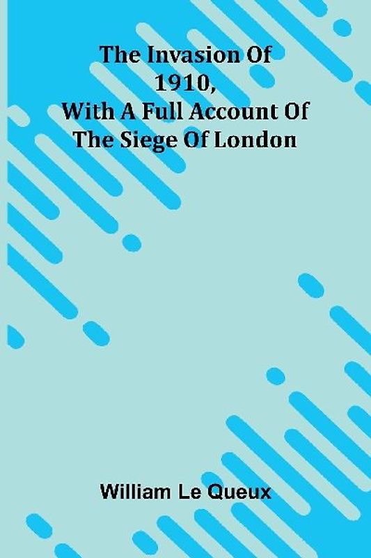 The Invasion Of 1910, With A Full Account Of The Siege Of London