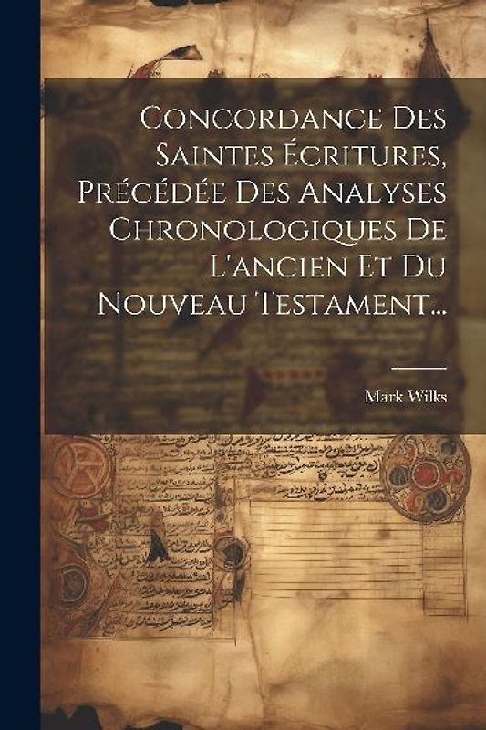 Concordance Des Saintes Écritures, Précédée Des Analyses Chronologiques De L'ancien Et Du Nouveau Testament...
