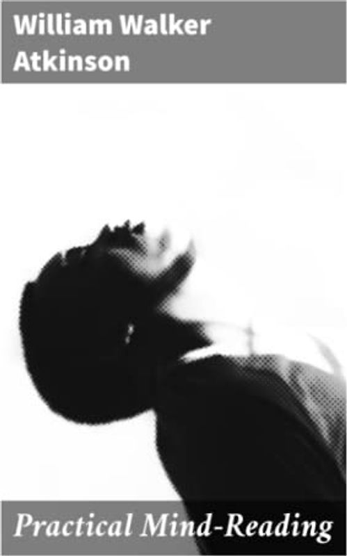 Practical Mind-Reading: A Course of Lessons on Thought-Transference, Telepathy, Mental-Currents, Mental Rapport, &c