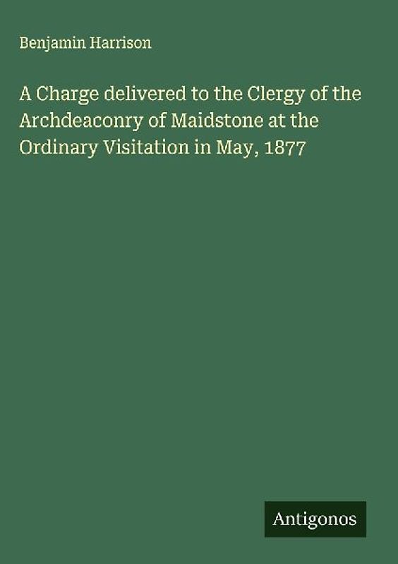 A Charge delivered to the Clergy of the Archdeaconry of Maidstone at the Ordinary Visitation in May, 1877