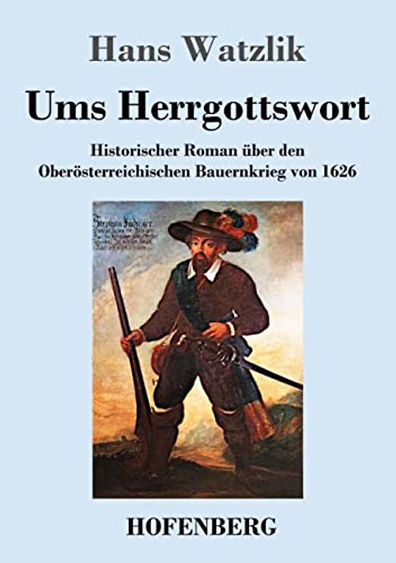 Ums Herrgottswort: Historischer Roman über den Oberösterreichischen Bauernkrieg von 1626