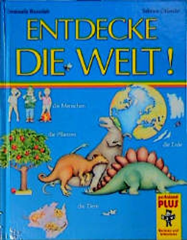 Entdecke die Welt!. Die Menschen - die Erde - die Pflanzen - die Tiere