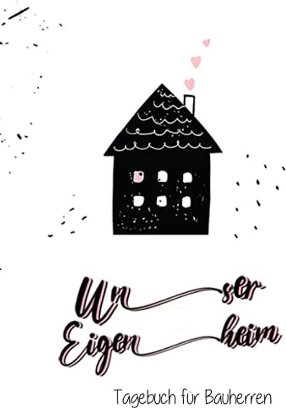 Unser Eigenheim - Ein Tagebuch für Bauherren: Ein Bautagebuch für Bauherren zum Ausfüllen mit Planungshilfen zum Hausbau oder Renovierung – Ein super ... Umbau und die Renovierung einer immobilie