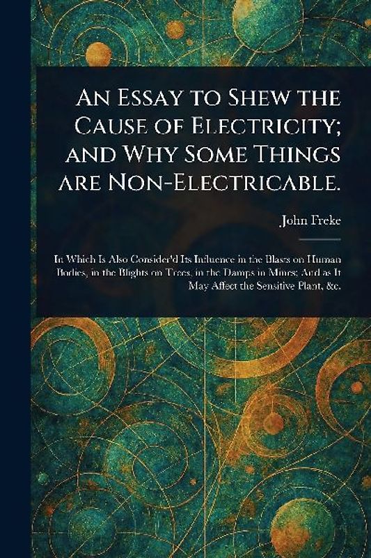 An Essay to Shew the Cause of Electricity; and Why Some Things Are Non-Electricable.