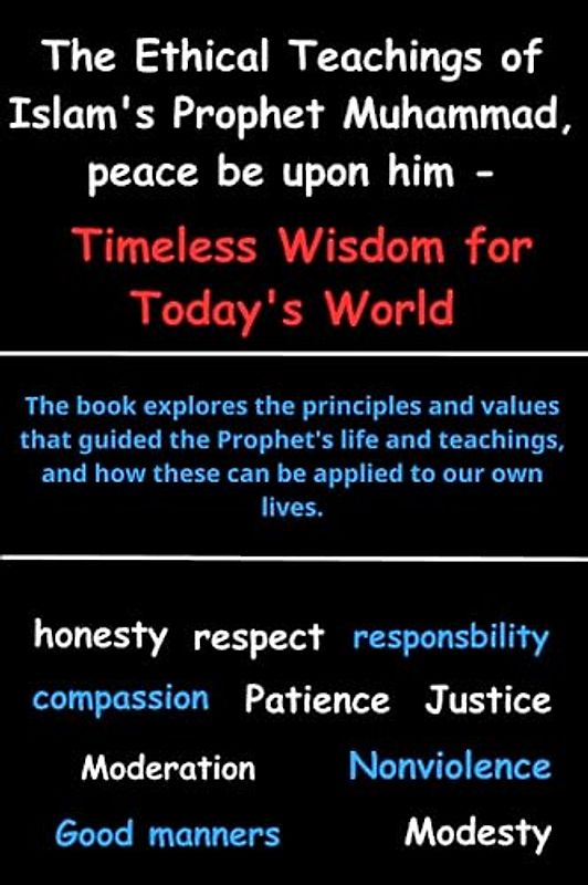 The Ethical Teachings of Islam's Prophet Muhammad, peace be upon him - Timeless Wisdom for today: morals of The prophet of Islam Muhammad, Learn about ... values, The greatest teachings and morals