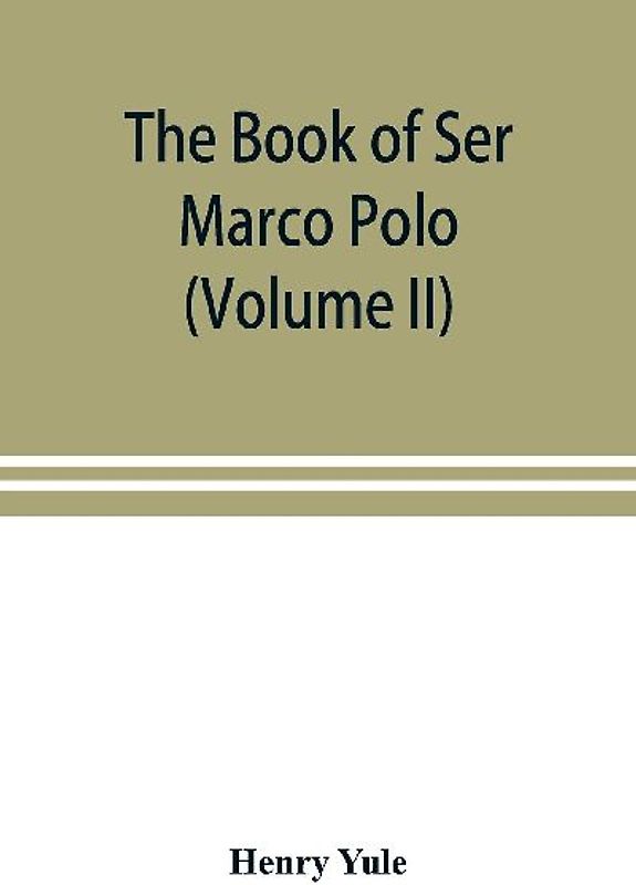 The book of Ser Marco Polo, the Venetian, concerning the kingdoms and marvels of the East (Volume II)