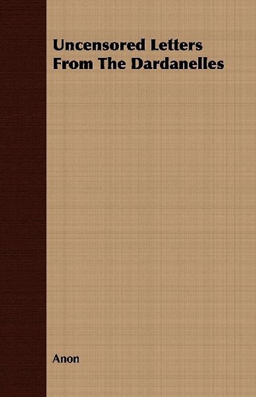 Uncensored Letters From The Dardanelles