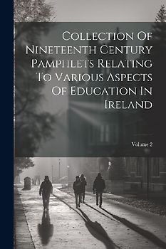 Collection Of Nineteenth Century Pamphlets Relating To Various Aspects Of Education In Ireland; Volume 2