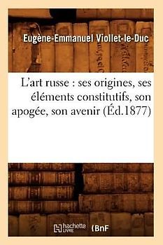 L'Art Russe: Ses Origines, Ses Éléments Constitutifs, Son Apogée, Son Avenir (Éd.1877)