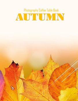 AUTUMN Photography Coffee Table Book: Autumn Photography Coffee Table Book : An Amazing Group Of Pictures For Relaxing & Meditation- Perfect Gift for ... Images (8.5"*11") Paperback May 31,2023 .