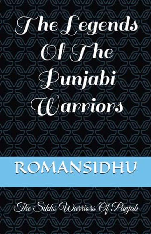 The Legends Of The Punjabi Warriors: The Sikhs Warriors Of Punjab