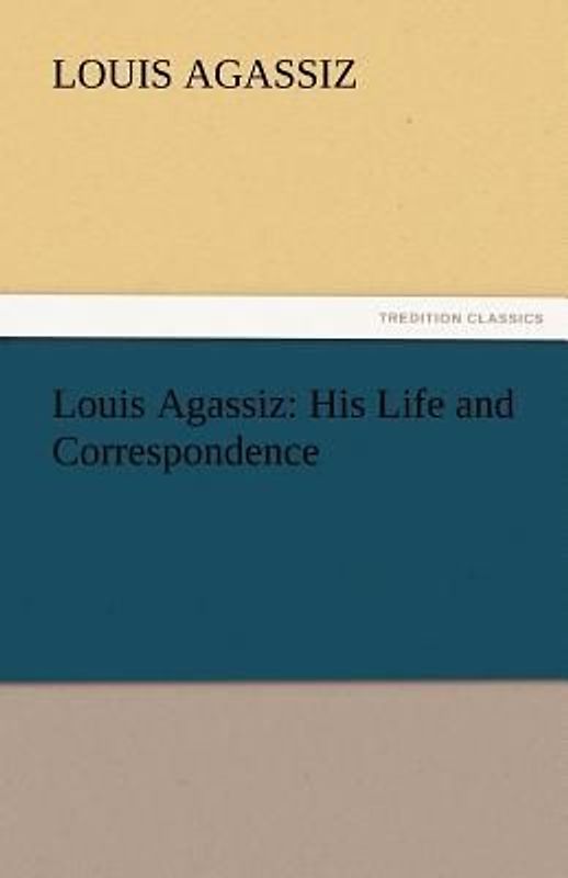 Louis Agassiz: His Life and Correspondence