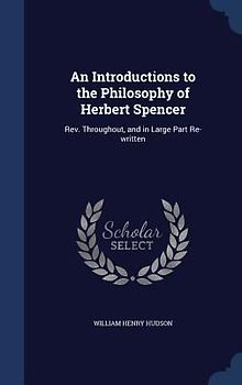 An Introductions to the Philosophy of Herbert Spencer: Rev. Throughout, and in Large Part Re-written