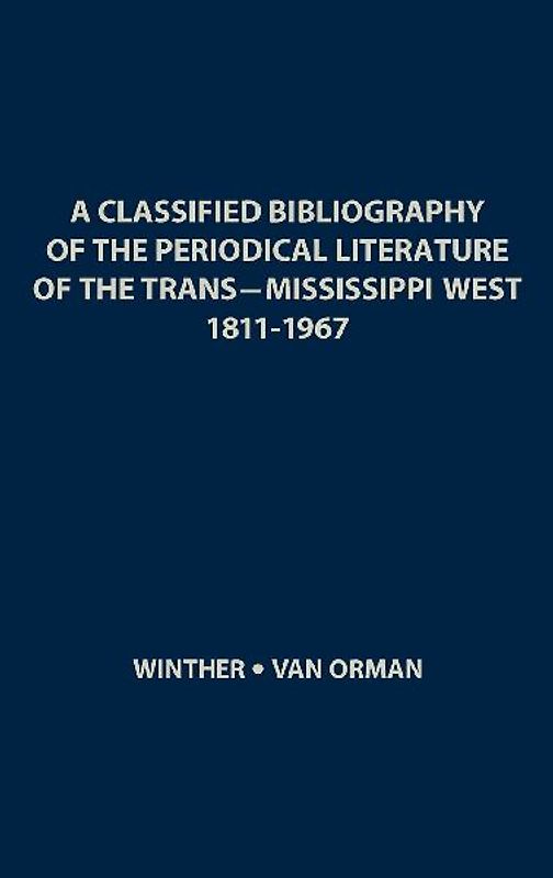 A Classified Bibliography of the Periodical Literature of the Trans-Mississippi West, 1811-1967