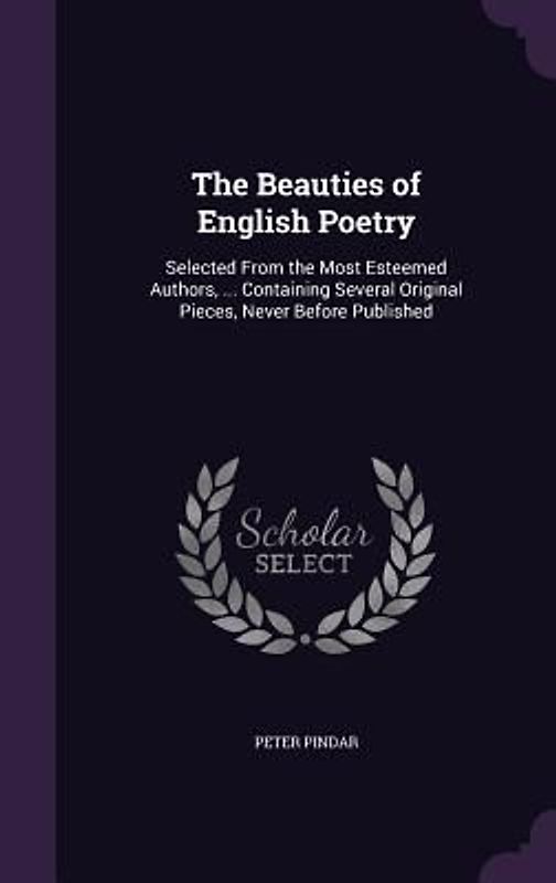 The Beauties of English Poetry: Selected From the Most Esteemed Authors, ... Containing Several Original Pieces, Never Before Published