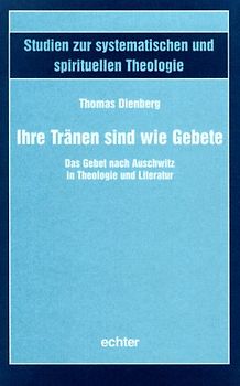 Ihre Tränen sind wie Gebete. Das Gebet nach Auschwitz in Theologie und Literatur