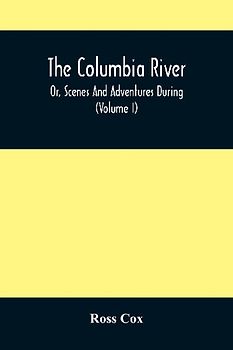 The Columbia River , Or, Scenes And Adventures During A Residence Of Six Years On The Western Side Of The Rocky Mountains Among Various Tribes Of Indians Hitherto Unknown