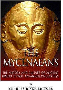 The Mycenaeans: The History and Culture of Ancient Greece's First Advanced Civilization
