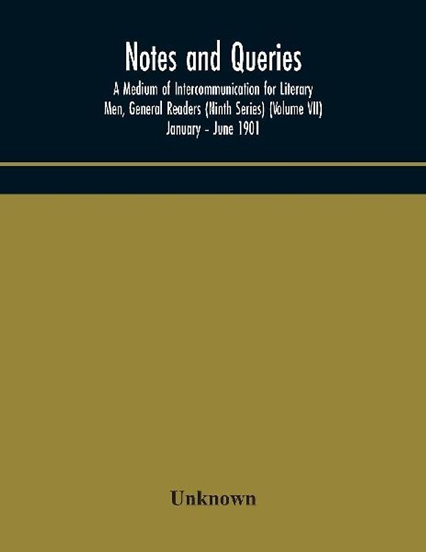 Notes And Queries; A Medium Of Intercommunication For Literary Men, General Readers (Ninth Series) (Volume Vii) January - June 1901