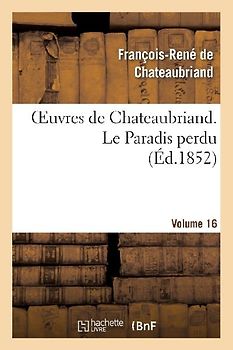 Oeuvres de Chateaubriand. Vol. 16 Le Paradis Perdu