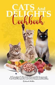 CATS AND DELIGHTS COOKBOOK: A Complete Collection of Irresistible homemade Cat Food Recipes for cat to live happy and healthy