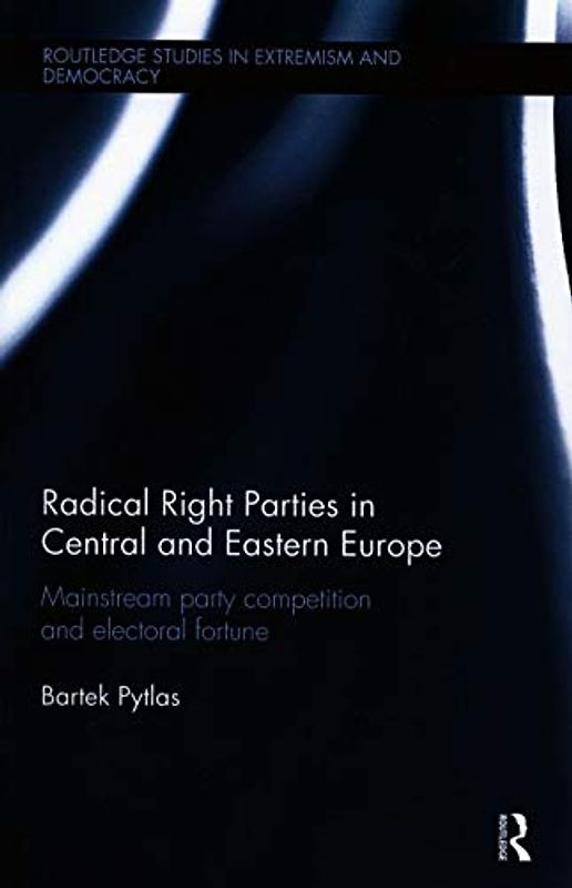 Radical Right Parties in Central and Eastern Europe: Mainstream Party Competition and Electoral Fortune (Extremism and Democracy)
