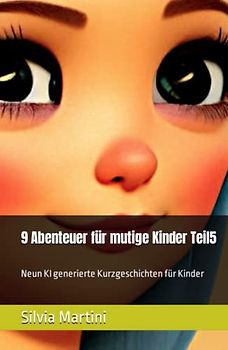 9 Abenteuer für mutige Kinder Teil5: Neun KI generierte Kurzgeschichten für Kinder (9 Abenteuer für mutige Kinder -Neun KI generierte Kurzgeschichten pro Buch)