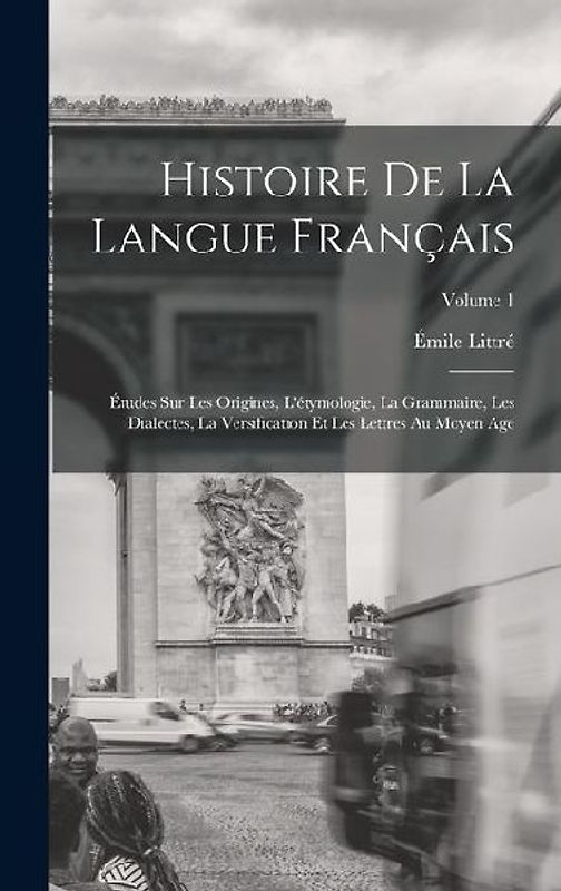 Histoire De La Langue Français: Études Sur Les Origines, L'étymologie, La Grammaire, Les Dialectes, La Versification Et Les Lettres Au Moyen Age; Volu