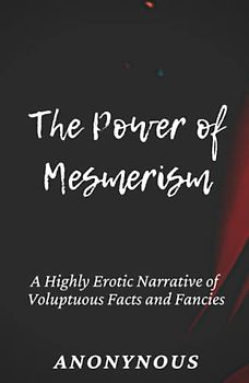 The Power of Mesmerism: A Highly Erotic Narrative of Voluptuous Facts and Fancies