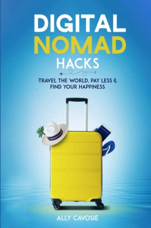 Digital Nomad Hacks: Travel The World, Pay Less & Find Your Happiness