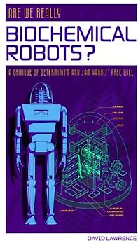 Are We Really Biochemical Robots?: A Critique of Determinism and Sam Harris' Crusade Against Free Will