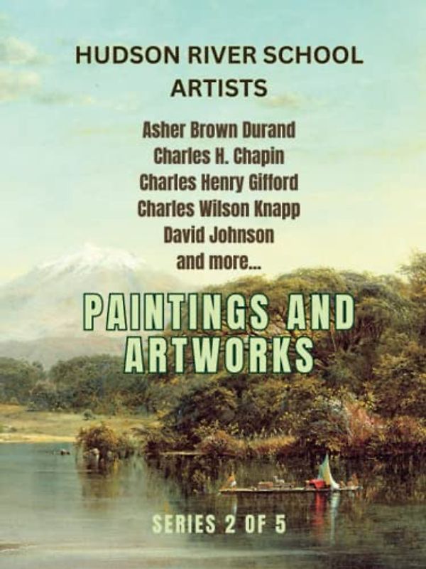 Paintings and Artworks of the Hudson River Artists: Series 2 of 5, Masterpieces of Great American Painters like Asher Brown Durand, Frederic Church and more (Hudson River School Artists)