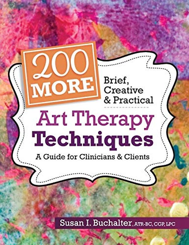 200 More Brief, Creative & Practical Art Therapy Techniques: A Guide for Clinicians & Clients