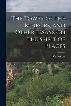 The Tower of the Mirrors, and Other Essays on the Spirit of Places